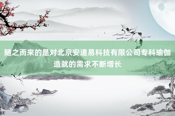随之而来的是对北京安道易科技有限公司专科瑜伽造就的需求不断增长
