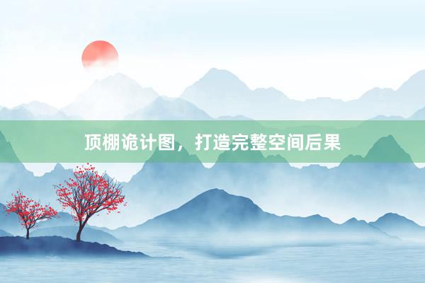 顶棚诡计图,打造完整空间后果